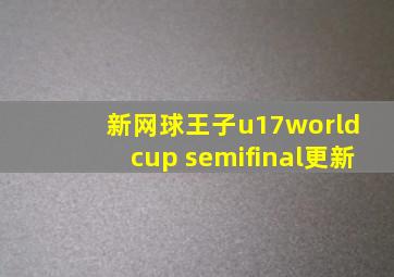 新网球王子u17world cup semifinal更新